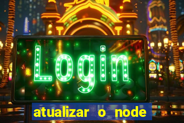 atualizar o node no windows