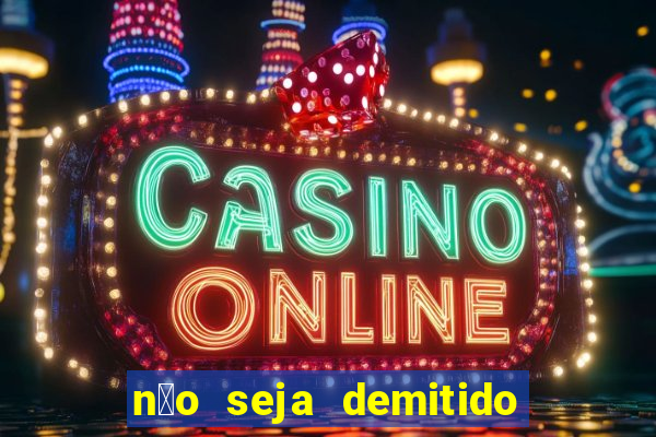 n茫o seja demitido como ganhar na loteria