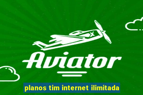 planos tim internet ilimitada