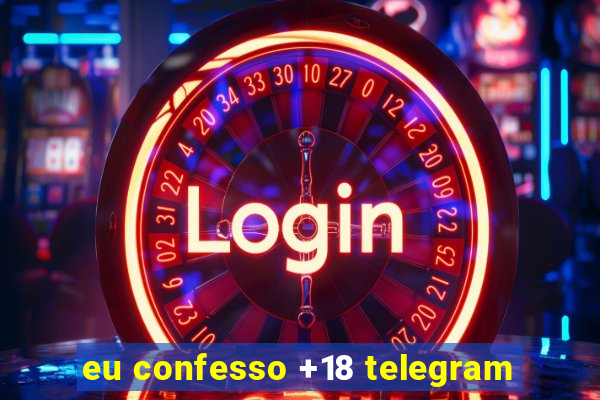 eu confesso +18 telegram