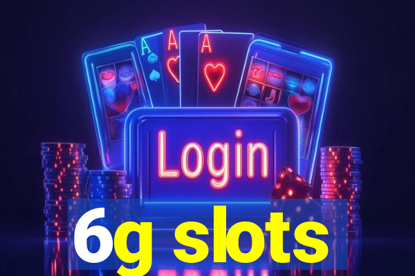 6g slots