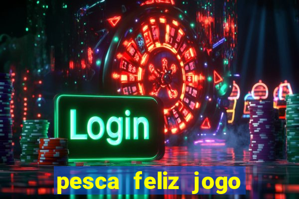 pesca feliz jogo de aposta