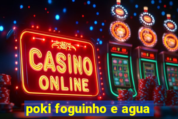 poki foguinho e agua