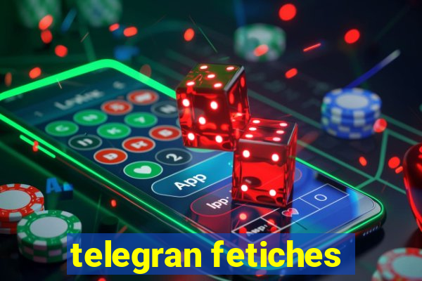 telegran fetiches