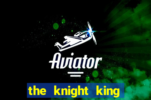 the knight king who returned with a god cap 7 the knight king who returned with