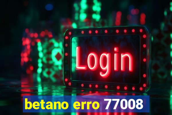 betano erro 77008
