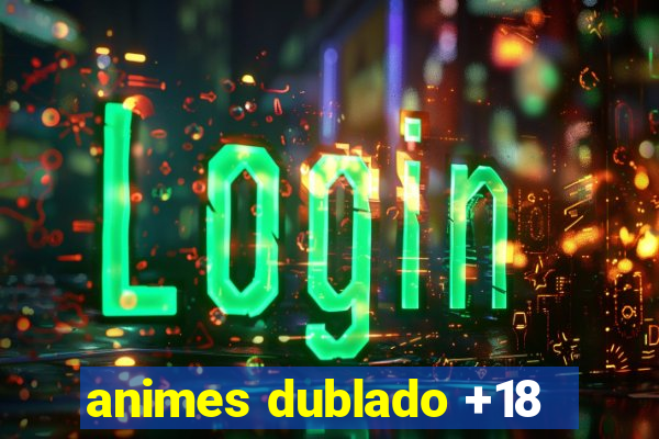 animes dublado +18