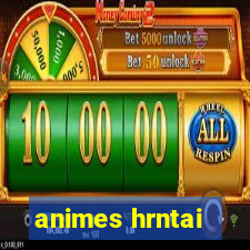 animes hrntai