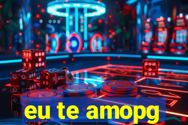 eu te amopg