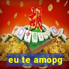 eu te amopg