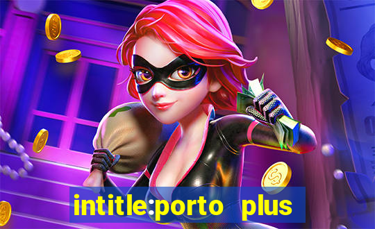 intitle:porto plus or inurl:porto plus -inurl:instagram.com or -inurl:facebook.com
