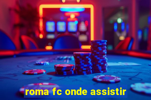 roma fc onde assistir