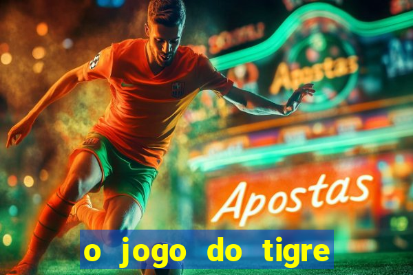 o jogo do tigre da dinheiro