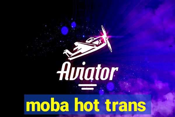 moba hot trans