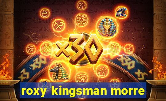roxy kingsman morre