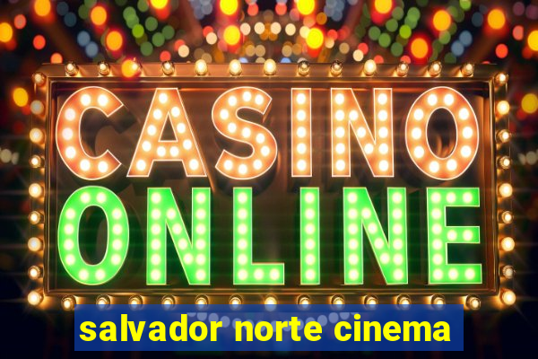salvador norte cinema