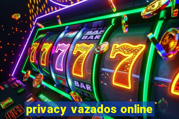 privacy vazados online