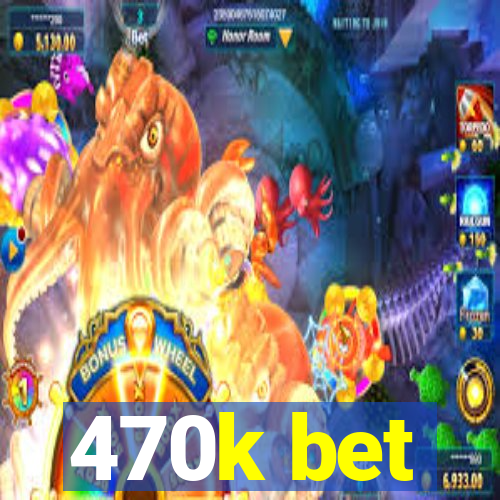470k bet