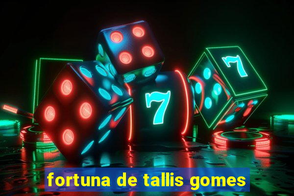 fortuna de tallis gomes