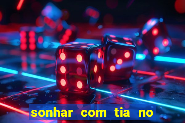 sonhar com tia no jogo do bicho