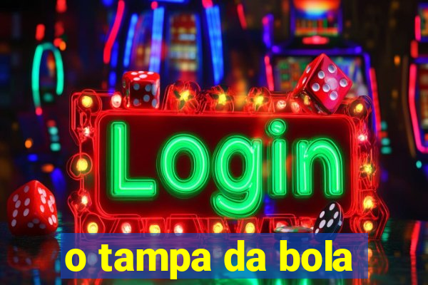 o tampa da bola