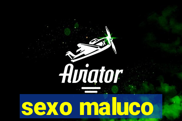 sexo maluco