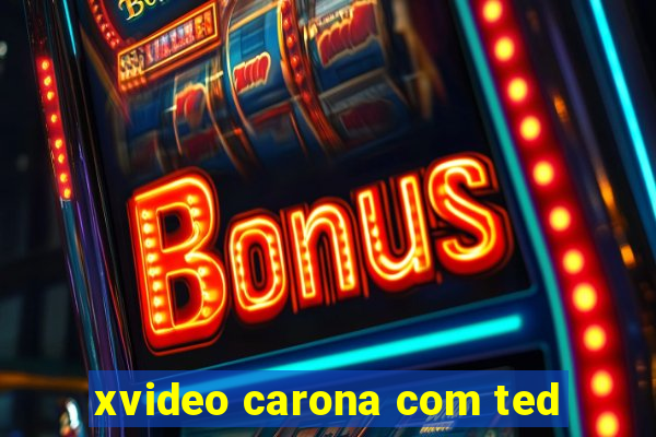 xvideo carona com ted
